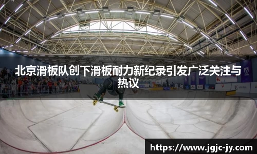 北京滑板队创下滑板耐力新纪录引发广泛关注与热议